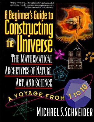 The Beginner's Guide to Constructing the Universe: The Mathematical Archetypes of Nature, Art, and Science by Schneider, Michael S.