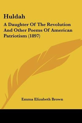 Huldah: A Daughter Of The Revolution And Other Poems Of American Patriotism (1897) by Brown, Emma Elizabeth