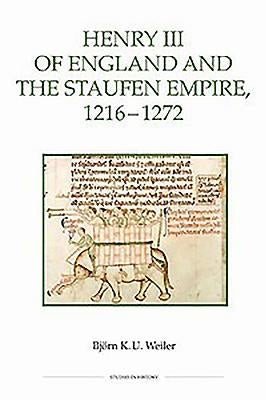Henry III of England and the Staufen Empire, 1216-1272 by Weiler, Bjorn K. U.