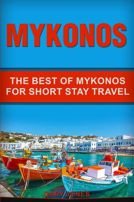 Mykonos: The Best Of Mykonos For Short Stay Travel by Jones, Gary