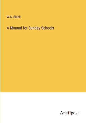 A Manual for Sunday Schools by Balch, W. S.