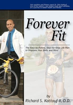 Forever Fit: The Easy-to-Follow, Step-by-Step Life Plan to Improve Your Body and Mind by Kattouf O. D., Richard S., II