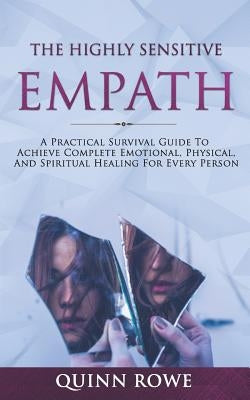 The Highly Sensitive Empath: A Practical Survival Guide To Achieve Complete Emotional, Physical, And Spiritual Healing For Every Person by Rowe, Quinn
