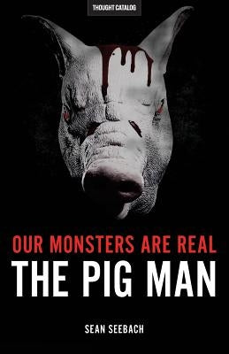 Our Monsters Are Real: The Pig Man by Seebach, Sean
