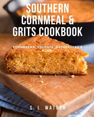 Southern Cornmeal & Grits Cookbook: Cornbread, Polenta, Casseroles & More! by Watson, S. L.