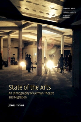 State of the Arts: An Ethnography of German Theatre and Migration by Tinius, Jonas