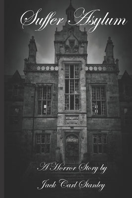 Suffer Asylum - A Horror Story by Jack Carl Stanley by Stanley, Jack Carl