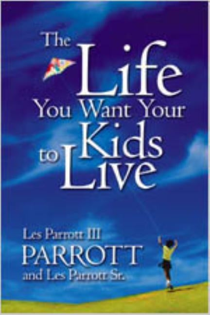 The Life You Want Your Kids to Live by Parrott, Les