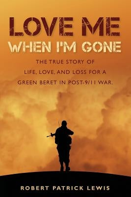 Love Me When I'm Gone: The true story of life, love, and loss for a Green Beret in post-9/11 war. by Lewis, Robert Patrick
