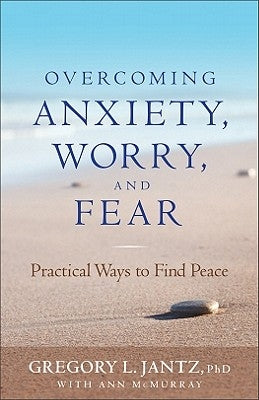 Overcoming Anxiety, Worry, and Fear: Practical Ways to Find Peace by Jantz, Gregory