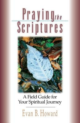 Praying the Scriptures: A Field Guide for Your Spiritual Journey by Howard, Evan B.