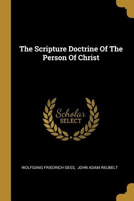 The Scripture Doctrine Of The Person Of Christ by Gess, Wolfgang Friedrich