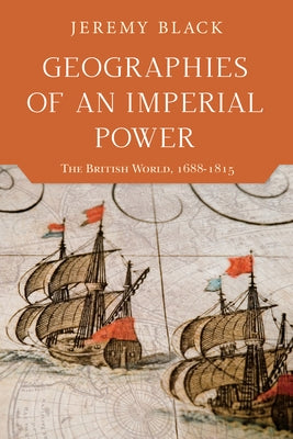Geographies of an Imperial Power: The British World, 1688-1815 by Black, Jeremy