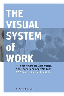 The Visual System of Work: Help Your Business Work Better, Make Money and Generate Cash: A 90 Day Implementation Guide by Hutchinson, Jerry