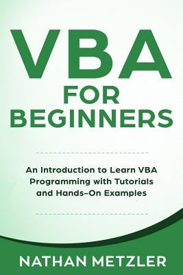 VBA for Beginners: An Introduction to Learn VBA Programming with Tutorials and Hands-On Examples by Metzler, Nathan