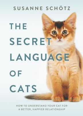 The Secret Language of Cats: How to Understand Your Cat for a Better, Happier Relationship by Sch&#246;tz, Susanne