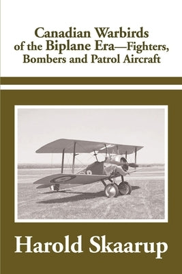 Canadian Warbirds of the Biplane Era Fighters, Bombers and Patrol Aircraft by Skaarup, Harold a.