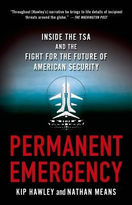 Permanent Emergency: Inside the Tsa and the Fight for the Future of American Security by Hawley, Kip