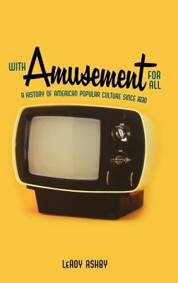 With Amusement for All: A History of American Popular Culture Since 1830 by Ashby, Leroy