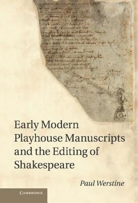 Early Modern Playhouse Manuscripts and the Editing of Shakesearly Modern Playhouse Manuscripts and the Editing of Shakespeare Peare by Werstine, Paul