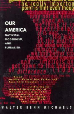 Our America: Nativism, Modernism, and Pluralism by Michaels, Walter Benn