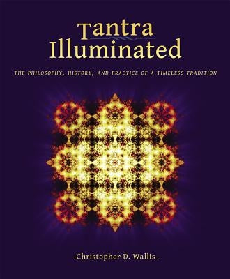 Tantra Illuminated: The Philosophy, History, and Practice of a Timeless Tradition by Wallis, Christopher D.