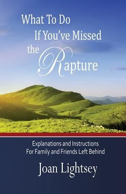 What To Do If You've Missed the Rapture: Explanations and Instructions to Friends and Family Left Behind by Lightsey, Joan