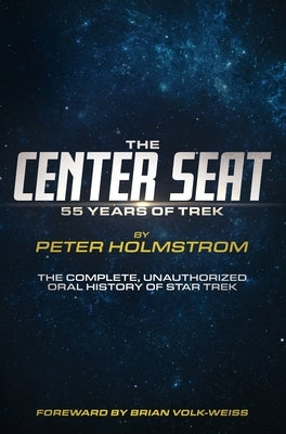 The Center Seat - 55 Years of Trek: The Complete, Unauthorized Oral History of Star Trek by Holmstrom, Peter