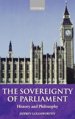 The Sovereignty of Parliament: History and Philosophy by Goldsworthy, Jeffrey