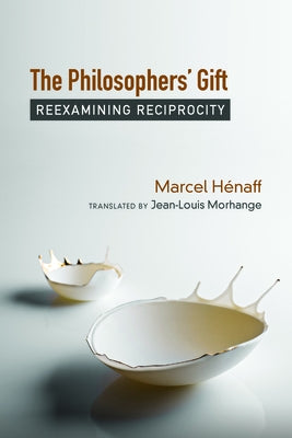 The Philosophers' Gift: Reexamining Reciprocity by Hénaff, Marcel