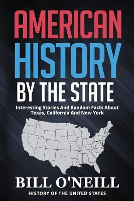 American History By The State: Interesting Stories And Random Facts About Texas, California And New York by O'Neill, Bill