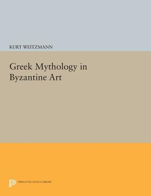 Greek Mythology in Byzantine Art by Weitzmann, Kurt