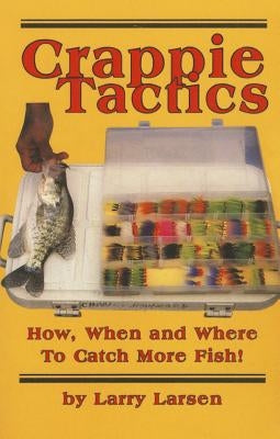 Crappie Tactics: How, When and Where to Catch More Fish by Larsen, Larry