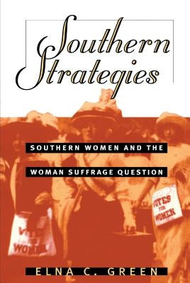 Southern Strategies: Southern Women and the Woman Suffrage Question by Green, Elna C.