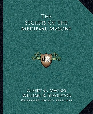 The Secrets of the Medieval Masons by Mackey, Albert Gallatin