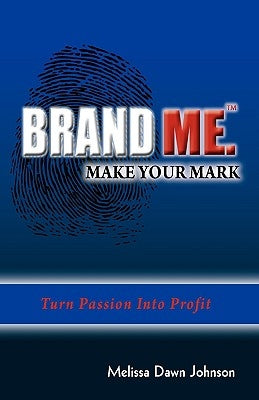 Brand Me. Make Your Mark: Turn Passion Into Profit by Johnson, Melissa Dawn