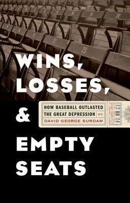 Wins, Losses, and Empty Seats: How Baseball Outlasted the Great Depression by Surdam, David George