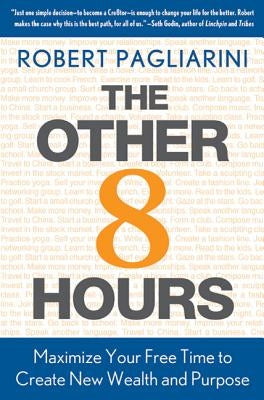 The Other 8 Hours: Maximize Your Free Time to Create New Wealth & Purpose by Pagliarini, Robert