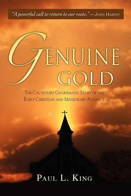 Genuine Gold: The Cautiously Charismatic Story of the Early Christian and Missionary Alliance by King, Paul L.