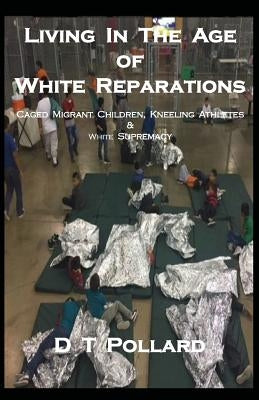 Living in the Age of White Reparations: Caged Migrant Children, Kneeling Athletes & White Supremacy by Pollard, D. T.