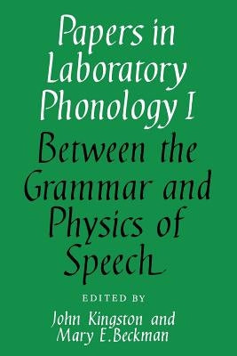 Papers in Laboratory Phonology: Volume 1, Between the Grammar and Physics of Speech by Kingston, John