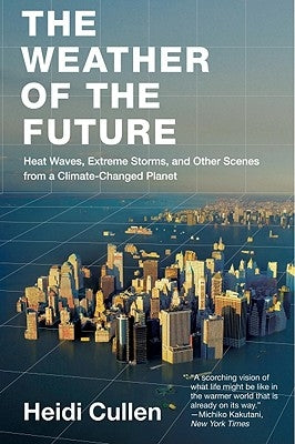 The Weather of the Future: Heat Waves, Extreme Storms, and Other Scenes from a Climate-Changed Planet by Cullen, Heidi