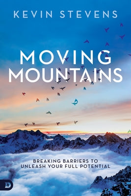 Moving Mountains: Breaking Barriers to Unleash Your Full Potential by Stevens, Kevin
