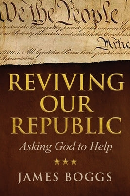 Reviving Our Republic: Asking God to Help by Boggs, James