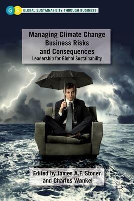 Managing Climate Change Business Risks and Consequences: Leadership for Global Sustainability by Stoner, J.