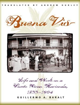 Buena Vista: Life and Work on a Puerto Rican Hacienda, 1833-1904 by Baralt, Guillermo