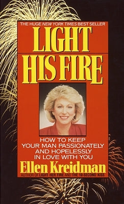 Light His Fire: How to Keep Your Man Passionately and Hopelessly in Love with You by Kreidman, Ellen