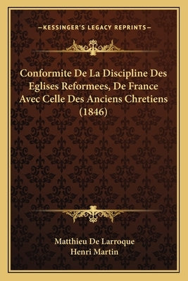 Conformite De La Discipline Des Eglises Reformees, De France Avec Celle Des Anciens Chretiens (1846) by De Larroque, Matthieu