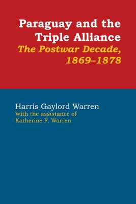 Paraguay and the Triple Alliance: The Postwar Decade, 1869-1878 by Warren, Harris Gaylord