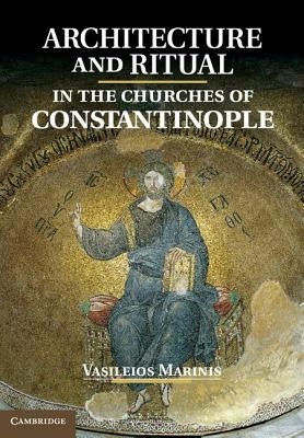 Architecture and Ritual in the Churches of Constantinople: Ninth to Fifteenth Centuries by Marinis, Vasileios